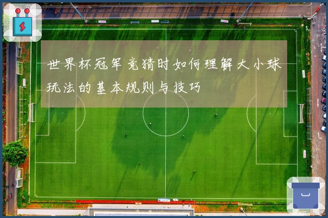 世界杯冠军竞猜时如何理解大小球玩法的基本规则与技巧