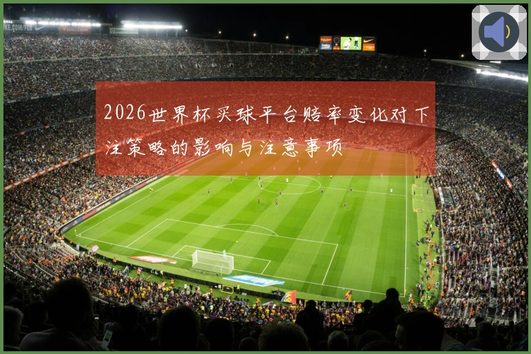 2026世界杯买球平台赔率变化对下注策略的影响与注意事项