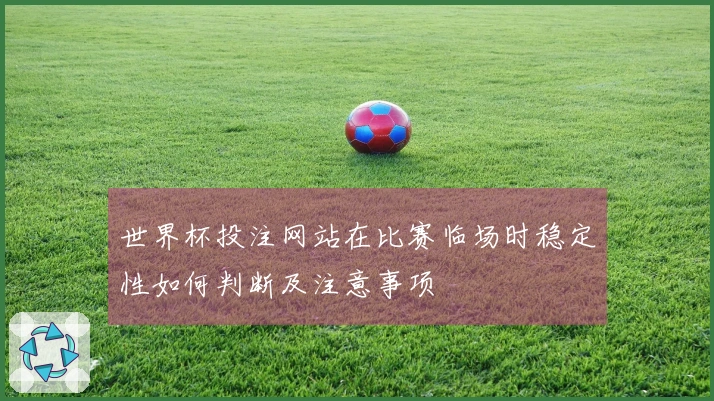 世界杯投注网站在比赛临场时稳定性如何判断及注意事项